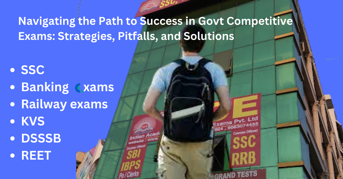 Navigating the Path to Success in Government Exams: Strategies, Pitfalls, and Solutions