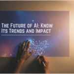 The Future of AI: Know Its Trends and Impact